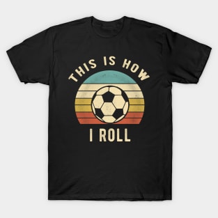 Soccer - This Is How I Roll Funny Retro Soccer Gift T-Shirt